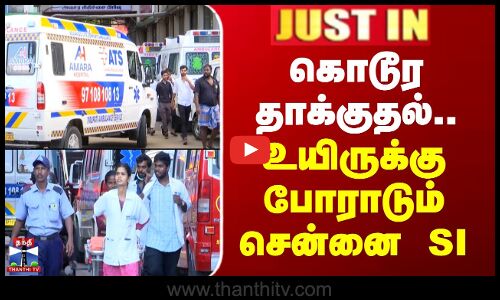 கொடூர தாக்குதல்.. உயிருக்கு போராடும் சென்னை SI