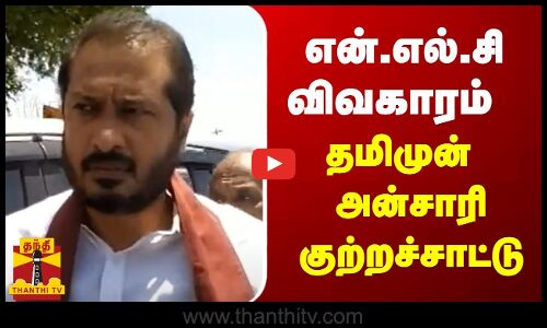 என்.எல்.சி விவகாரம் - தமிமுன் அன்சாரி குற்றச்சாட்டு