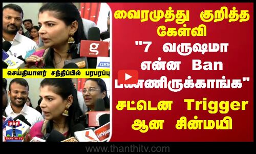 வைரமுத்து குறித்த கேள்வி.. சட்டென Trigger ஆன சின்மயி