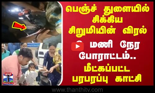 பெஞ்ச் துளையில் சிக்கிய சிறுமியின் விரல் - 6 மணி நேர போராட்டம்.. பரபரப்பு காட்சி