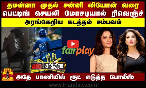 தமன்னா முதல் சன்னி லியோன் வரை.. பெட்டிங் செயலி மோசடியால் ரிவெஞ்ச் - அரங்கேறிய கடத்தல் சம்பவம்...