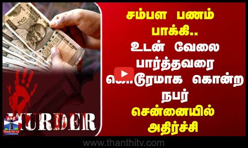 சம்பள பணம்  பாக்கி.. உடன் வேலை பார்த்தவரை கொடூரமாக கொன்ற நபர் சென்னையில் அதிர்ச்சி