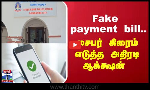 Fake payment bill.. சைபர் கிரைம் எடுத்த அதிரடி ஆக்க்ஷன்