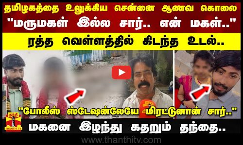 தமிழகத்தை உலுக்கிய சென்னை ஆணவ கொலை.. ரத்த வெள்ளத்தில் கிடந்த உடல் - மகனை இழந்து கதறும் தந்தை..