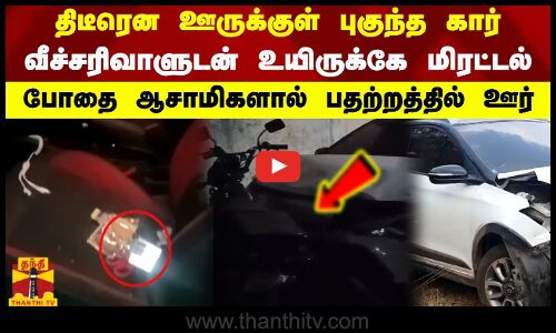 திடீரென ஊருக்குள் புகுந்த கார்..வீச்சரிவாளுடன் உயிருக்கே மிரட்டல் போதை ஆசாமிகளால் பதற்றத்தில் ஊர்