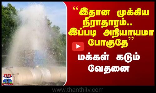 ``இதான முக்கிய நீராதாரம்.. இப்படி அநியாயமா போகுதே’’ - மக்கள் கடும் வேதனை