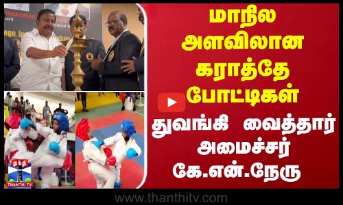 மாநில அளவிலான கராத்தே போட்டிகள்... துவங்கி வைத்தார் அமைச்சர் கே.என்.நேரு