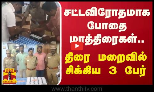 சட்டவிரோதமாக போதை மாத்திரைகள்... திரை மறைவில் சிக்கிய 3 பேர்...