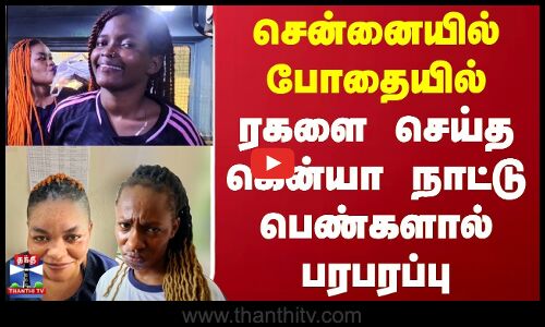 சென்னையில் போதையில் ரகளை செய்த கென்யா நாட்டு பெண்களால் பரபரப்பு