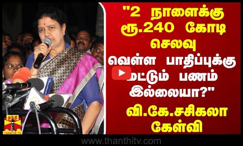 2 நாளைக்கு ரூ.240 கோடி செலவு...வெள்ள பாதிப்புக்கு மட்டும் பணம் இல்லையா? - வி.கே.சசிகலா கேள்வி