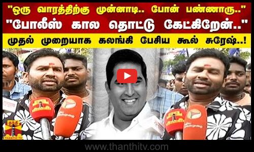 ஒரு வாரத்திற்கு முன்னாடி.. போன் பண்ணாரு..போலீஸ் கால தொட்டு கேட்கிறேன்.. - கூல் சுரேஷ்