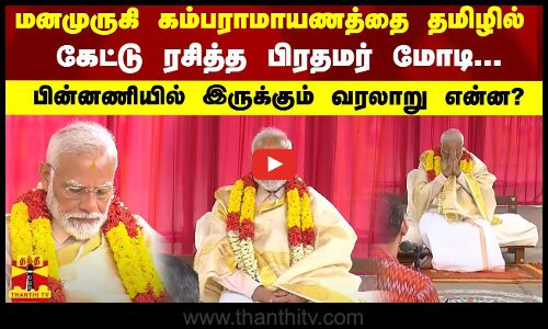 மனமுருகி கம்பராமாயணத்தை தமிழில் கேட்டு ரசித்த பிரதமர் மோடி - பின்னணியில் இருக்கும் வரலாறு என்ன?