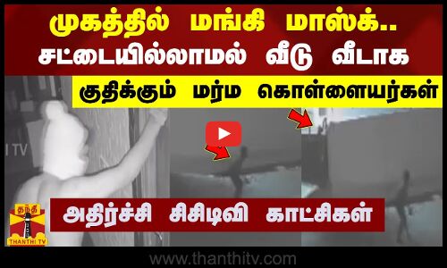 முகத்தில் மங்கி மாஸ்க்..சட்டையில்லாமல் வீடு வீடாக குதிக்கும் மர்ம கொள்ளையர்கள்
