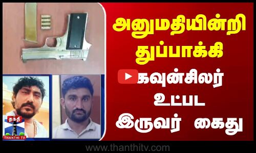 அனுமதியின்றி துப்பாக்கி - கவுன்சிலர் உட்பட இருவர் கைது