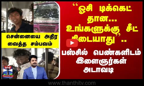 ``ஓசி டிக்கெட் தான... உங்களுக்கு சீட் கிடையாது.. பஸ்சில் பெண்களிடம் இளைஞர்கள் அடாவடி - சென்னையை அதிர வைத்த சம்பவம்
