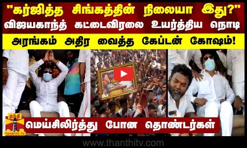 கர்ஜித்த சிங்கத்தின் நிலையா இது? விஜயகாந்த் கட்டைவிரலை உயர்த்திய நொடி   அரங்கம் அதிர வைத்த கோஷம்!