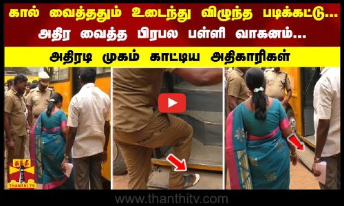 கால் வைத்ததும் உடைந்த படிக்கட்டு... அதிர வைத்த பிரபல பள்ளி வாகனம்.. அதிரடி முகம் காட்டிய அதிகாரிகள்