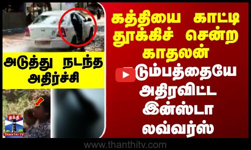 Insta lover issue |கத்தியை காட்டி  தூக்கிச் சென்ற காதலன். குடும்பத்தையே  அதிரவிட்ட  இன்ஸ்டா லவ்வர்ஸ்