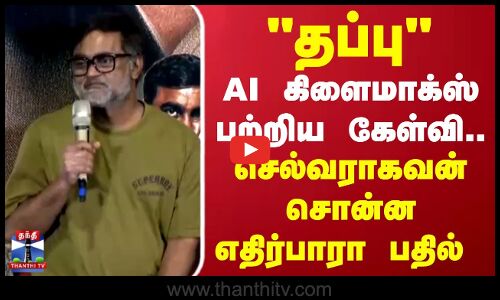 Selvaraghavan | AI கிளைமாக்ஸ் பற்றிய கேள்வி.. செல்வராகவன் சொன்ன எதிர்பாரா பதில்
