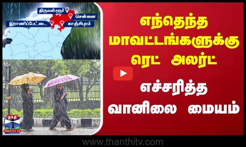 Redalert | எந்தெந்த மாவட்டங்களுக்கு ரெட் அலர்ட் எச்சரித்த வானிலை மையம்