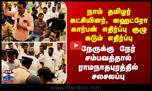 நாம் தமிழர் கட்சியினர், ஹைட்ரோ கார்பன் எதிர்ப்பு குழு கடும் எதிர்ப்பு - கூட்டத்தில் சலசலப்பு