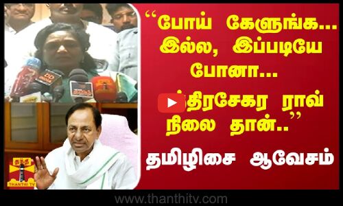 ``போய் கேளுங்க... இல்ல, இப்படியே போனா... சந்திரசேகர ராவ் நிலை தான்.. தமிழிசை ஆவேசம்