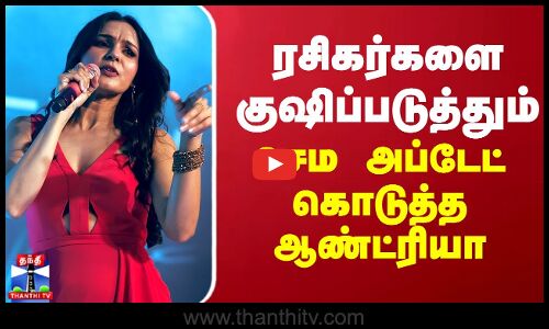 ரசிகர்களை குஷிப்படுத்தும் செம அப்டேட் கொடுத்த ஆண்ட்ரியா