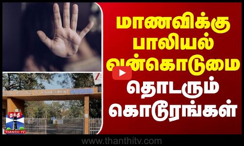மாணவிக்கு பாலியல் வன்கொடுமை - தொடரும் கொடூரங்கள்