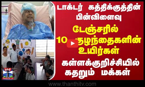 டாக்டர் கத்திக்குத்தின் பின்விளைவு..டேஞ்சரில் 10 குழந்தைகளின் உயிர்கள் - கதறும் மக்கள்