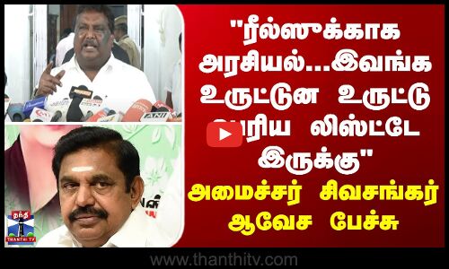 ரீல்ஸுக்காக அரசியல்..இவங்க உருட்டுன உருட்டு பெரிய லிஸ்ட்டே இருக்கு- அமைச்சர் சிவசங்கர் ஆவேச பேச்சு