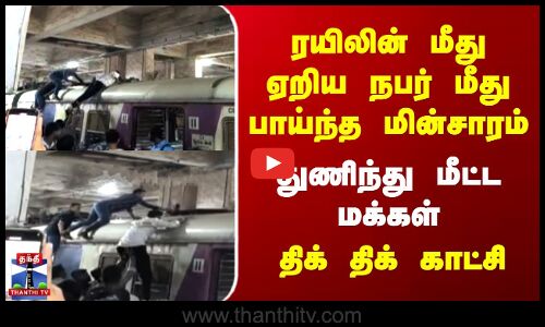 ரயிலின் மீது ஏறிய நபர் மீது பாய்ந்த  மின்சாரம் | துணிந்து மீட்ட மக்கள்