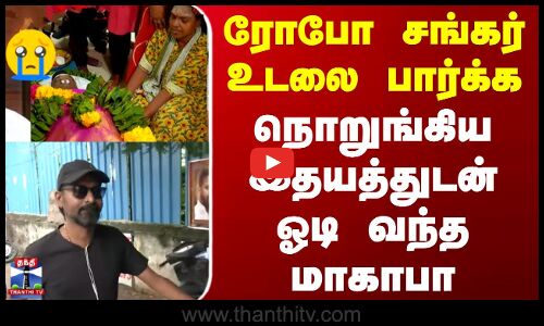 RIP Robo Shankar | ரோபோ சங்கர் உடலை பார்க்க நொறுங்கிய இதயத்துடன் ஓடி வந்த மாகாபா