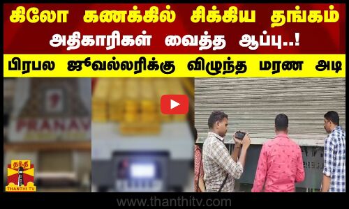 கிலோ கணக்கில் சிக்கிய தங்கம்..அதிகாரிகள் வைத்த ஆப்பு.!பிரபல ஜூவல்லரிக்கு விழுந்த மரண அடி