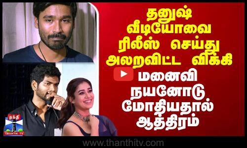 தனுஷ் வீடியோவை ரிலீஸ் செய்து அலறவிட்ட விக்கி.. மனைவி நயனோடுமோதியதால் ஆத்திரம்