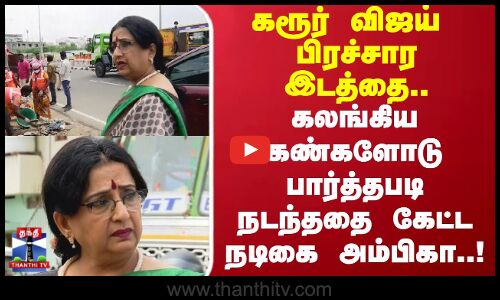 Karur | கரூர் விஜய் பிரச்சார இடத்தை.. கலங்கிய கண்களோடு பார்த்தபடி நடந்ததை கேட்ட நடிகை அம்பிகா