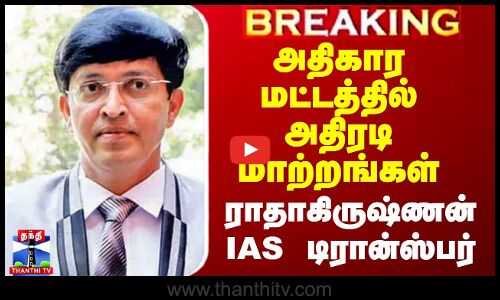 அதிகார மட்டத்தில் அதிரடி மாற்றங்கள் - ராதாகிருஷ்ணன் IAS டிரான்ஸ்பர்