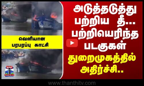 Harbour | Boat | Fire | பற்றியெரிந்த படகுகள்.. துறைமுகத்தில் அதிர்ச்சி..  வெளியானபரபரப்பு காட்சி