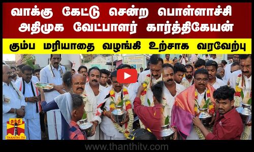 வாக்கு கேட்டு சென்ற பொள்ளாச்சி அதிமுக வேட்பாளர் கார்த்திகேயன் -கும்ப மரியாதை வழங்கி  உற்சாக வரவேற்பு