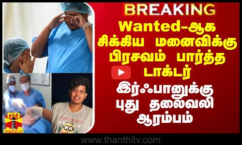 Wanted-ஆக சிக்கிய மனைவிக்கு பிரசவம் பார்த்த டாக்டர்.. இர்ஃபானுக்கு புது தலைவலி ஆரம்பம்