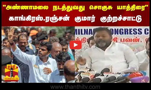 அண்ணாமலை நடத்துவது சொகுசு யாத்திரை - காங்.எஸ்.சி. பிரிவு தலைவர் ரஞ்சன் குமார் குற்றச்சாட்டு