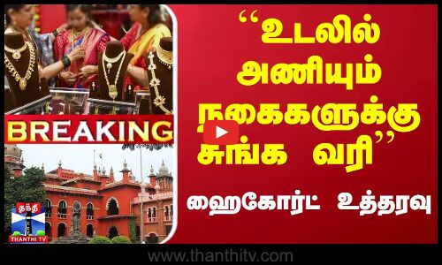 #Breaking : ``உடலில் அணியும் நகைகளுக்கு சுங்க வரி ..  - ஹைகோர்ட் உத்தரவு