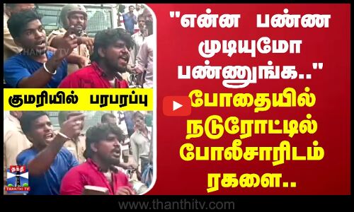Kanyakumari | என்ன பண்ண முடியுமோ பண்ணுங்க.. - போதையில் நடுரோட்டில் போலீசாரிடம் ரகளை..