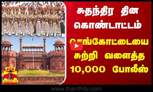 சுதந்திர தின கொண்டாட்டம்.. டெல்லி செங்கோட்டையை சுற்றி வளைத்த 10,000 போலீஸ்