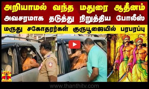 அறியாமல் வேறு பாதையில் வந்த மதுரை ஆதீனம்.. அவசரமாக தடுத்து நிறுத்திய போலீஸ்