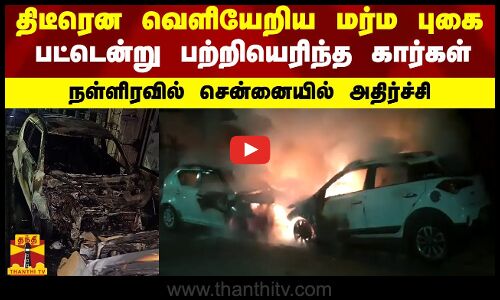 திடீரென வெளியேறிய மர்ம புகை.. பட்டென்று பற்றியெரிந்த கார்கள்.. நள்ளிரவில் சென்னையில் அதிர்ச்சி