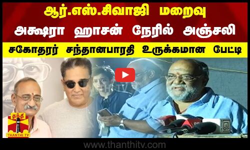 ஆர்.எஸ்.சிவாஜி மறைவு - அக்ஷரா ஹாசன் நேரில் அஞ்சலிசகோதரர் சந்தானபாரதி உருக்கமான பேட்டி