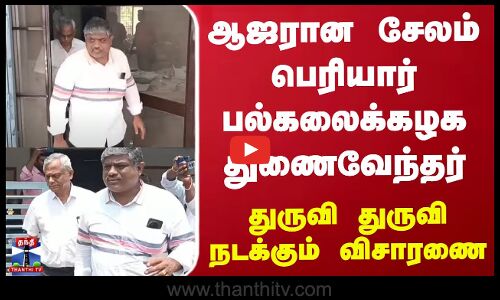 ஆஜரான சேலம் பெரியார் பல்கலைக்கழக துணைவேந்தர் - துருவி துருவி நடக்கும் விசாரணை