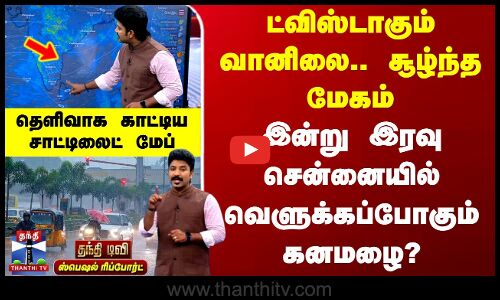 ட்விஸ்டாகும் வானிலை.. சூழ்ந்த மேகம் - இன்று இரவு சென்னையில் வெளுக்கப்போகும் கனமழை?