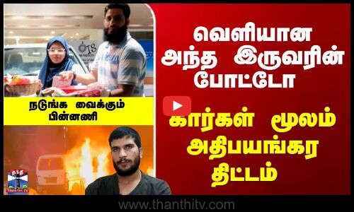 Delhi Car Blast | வெளியான அந்த இருவரின் போட்டோ.. கார்கள் மூலம் அதிபயங்கர திட்டம்