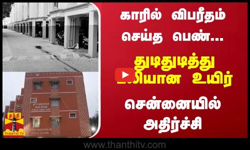 காரில் விபரீதம் செய்த பெண்...துடிதுடித்து பலியான உயிர் - சென்னையில் அதிர்ச்சி